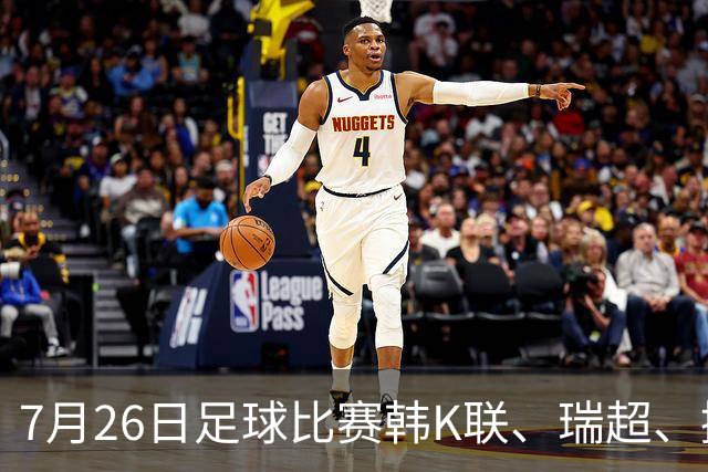 7月26日足球比赛韩K联、瑞超、挪超、芬超、巴西甲赛事分析、比赛预测